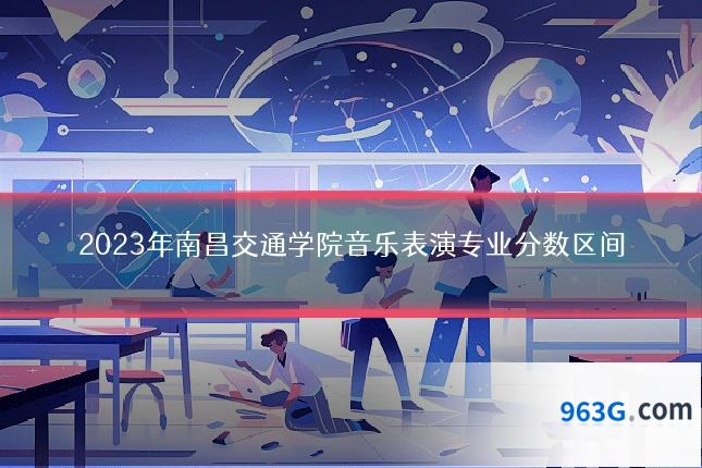 2023年南昌交通学院音乐表演专业分数区间
