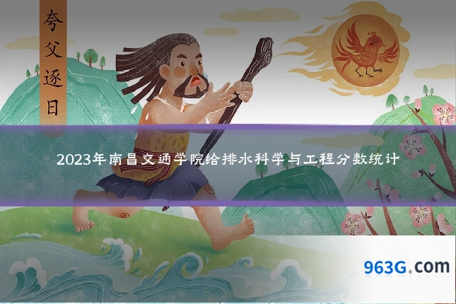 2023年南昌交通学院给排水科学与工程分数统计