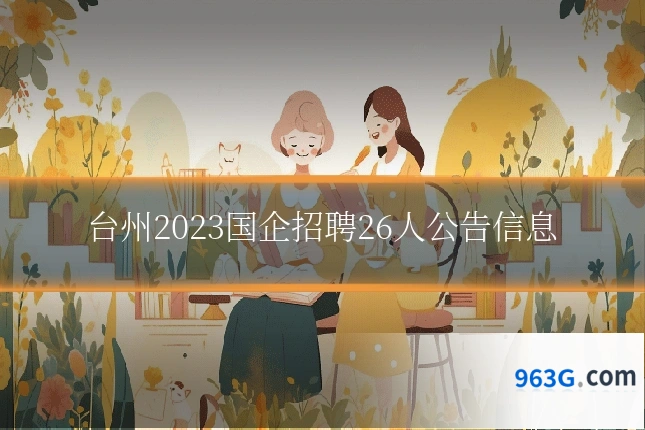 台州2023国企招聘26人公告信息