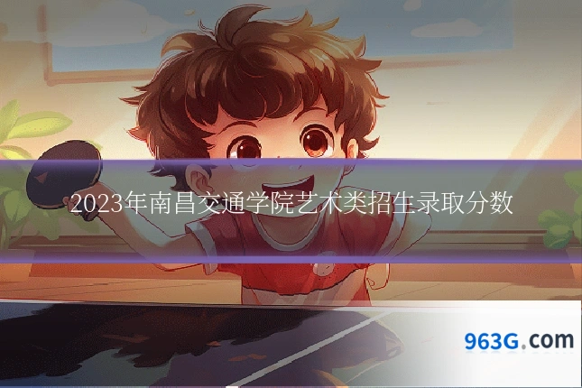 2023年南昌交通学院艺术类招生录取分数