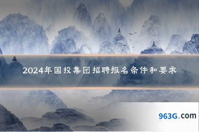 2024年国投集团招聘报名条件和要求