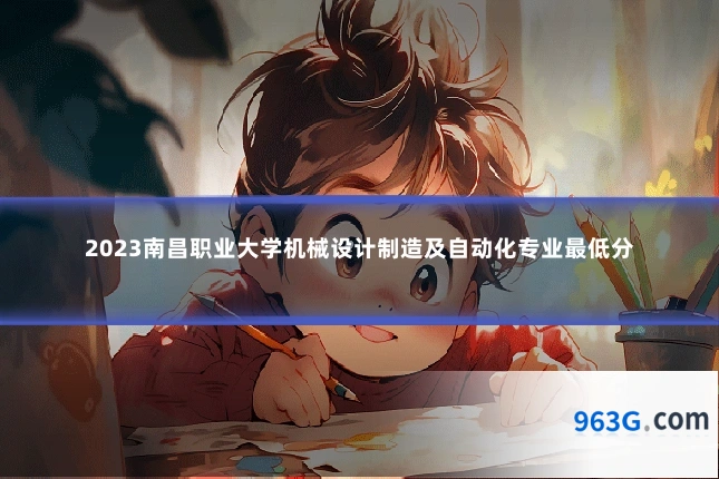 2023南昌职业大学机械设计制造及自动化专业最低分