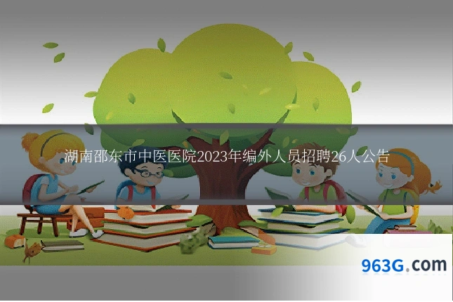 湖南邵东市中医医院2023年编外人员招聘26人公告