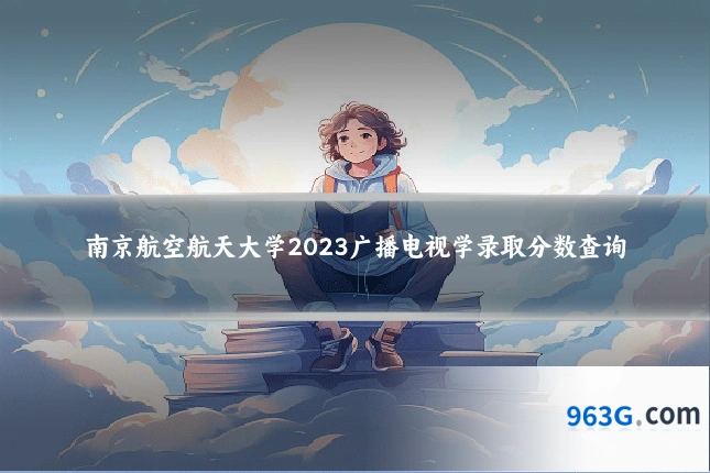 南京航空航天大学2023广播电视学录取分数查询