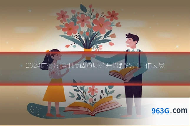 2024广州海洋地质调查局公开招聘95名工作人员