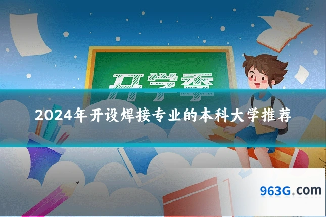2024年开设焊接专业的本科大学推荐