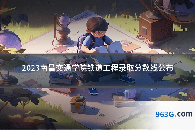 2023南昌交通学院铁道工程录取分数线公布