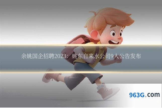 余姚国企招聘2023：姚东自来水公司9人公告发布