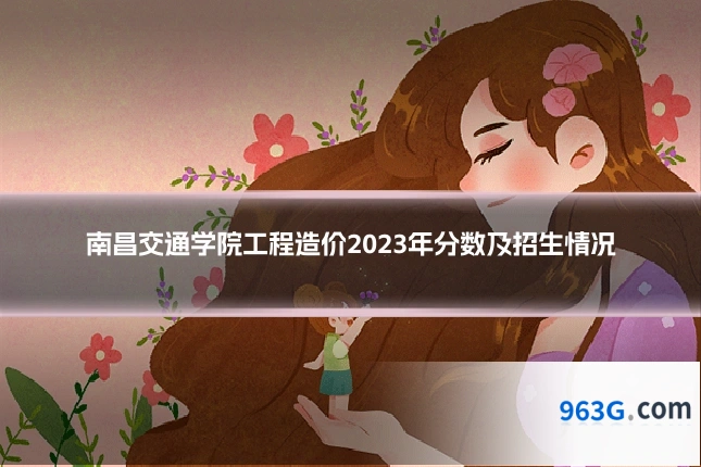 南昌交通学院工程造价2023年分数及招生情况