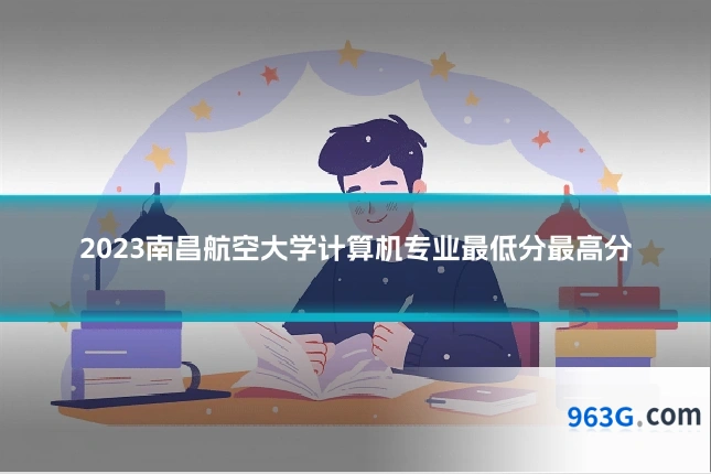 2023南昌航空大学计算机专业最低分最高分