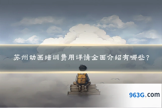 苏州动画培训费用详情全面介绍有哪些？