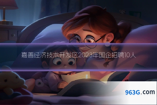 嘉善经济技术开发区2023年国企招聘10人