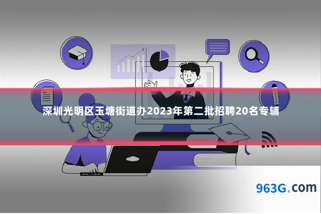 深圳光明区玉塘街道办2023年第二批招聘20名专辅