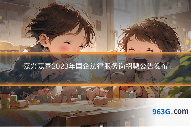 嘉兴嘉善2023年国企法律服务岗招聘公告发布