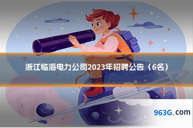浙江临海电力公司2023年招聘公告（6名）