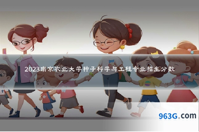 2023南京农业大学种子科学与工程专业招生分数