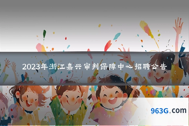 2023年浙江嘉兴审判保障中心招聘公告