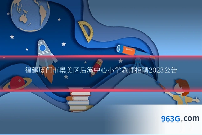 福建厦门市集美区后溪中心小学教师招聘2023公告
