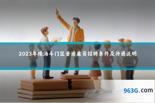 2023年珠海斗门区普通雇员招聘条件及待遇说明