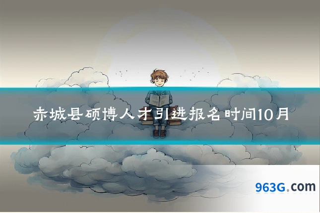 赤城县硕博人才引进报名时间10月