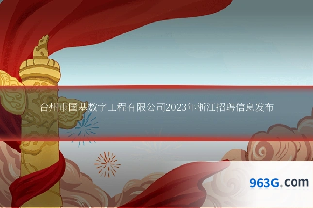 台州市国基数字工程有限公司2023年浙江招聘信息发布