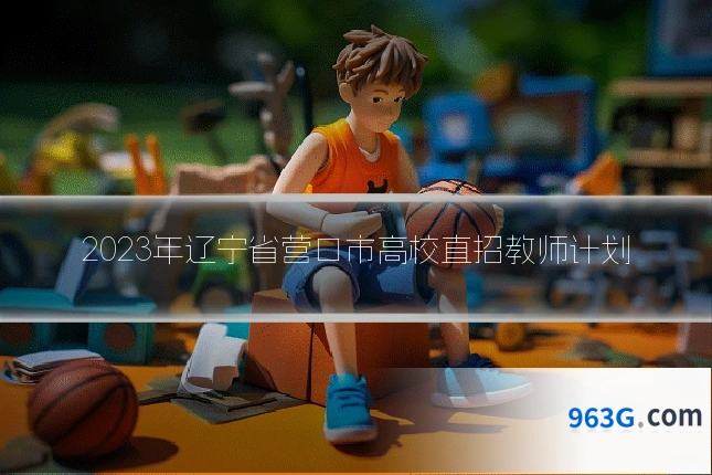 2023年辽宁省营口市高校直招教师计划