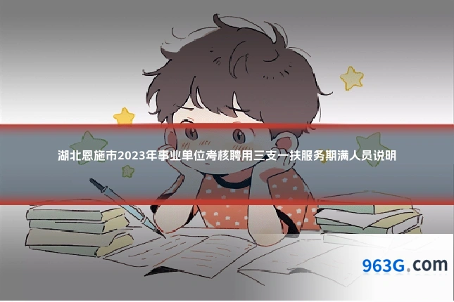 湖北恩施市2023年事业单位考核聘用三支一扶服务期满人员说明