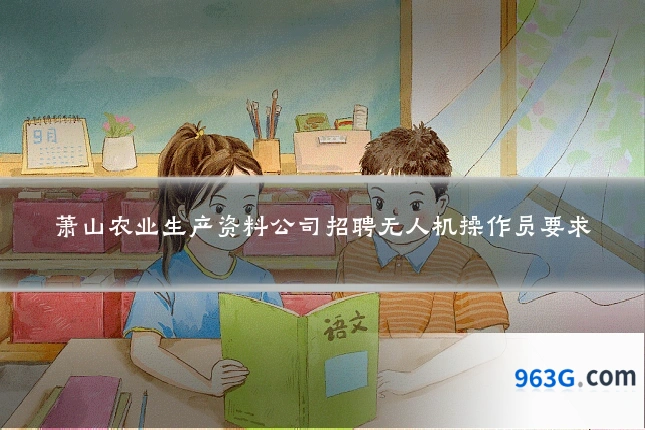 萧山农业生产资料公司招聘无人机操作员要求