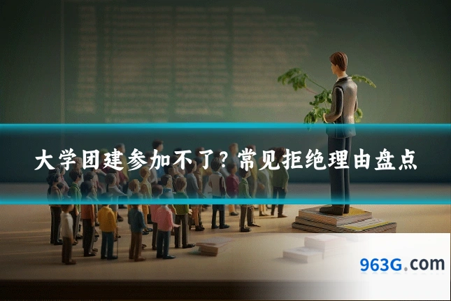 大学团建参加不了？常见拒绝理由盘点