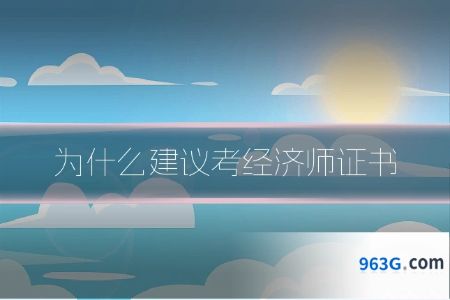 为什么建议考经济师证书