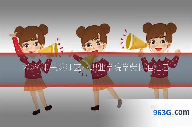 2024年黑龙江艺术职业学院学费标准汇总