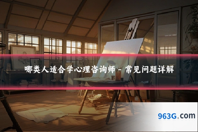 哪类人适合学心理咨询师 - 常见问题详解