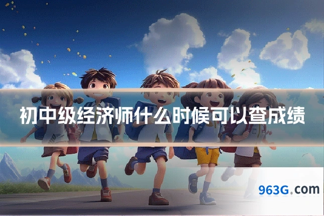 初中级经济师什么时候可以查成绩