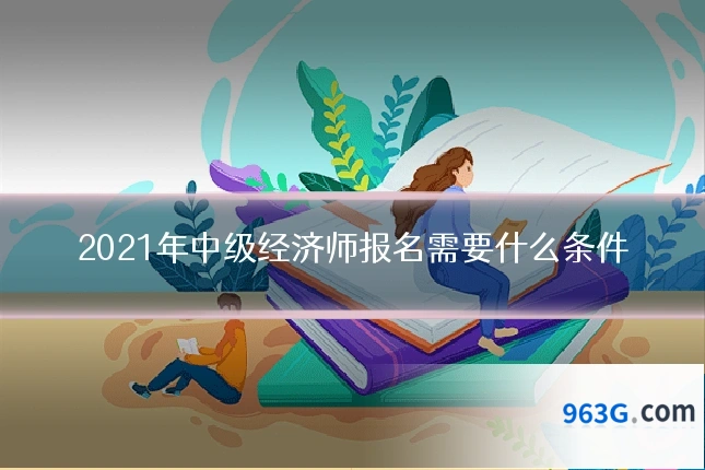 2021年中级经济师报名需要什么条件