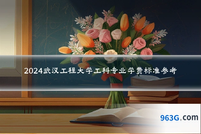 2024武汉工程大学工科专业学费标准参考