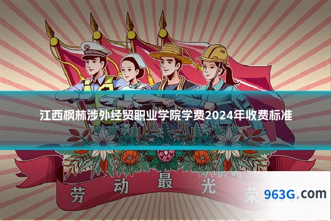 江西枫林涉外经贸职业学院学费2024年收费标准