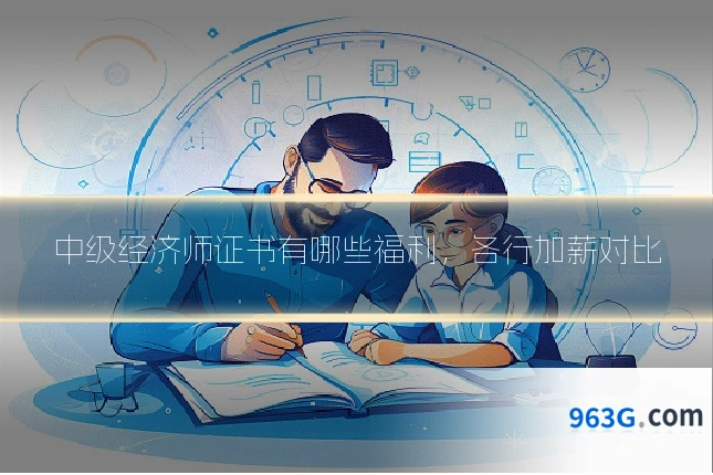 中级经济师证书有哪些福利，各行加薪对比