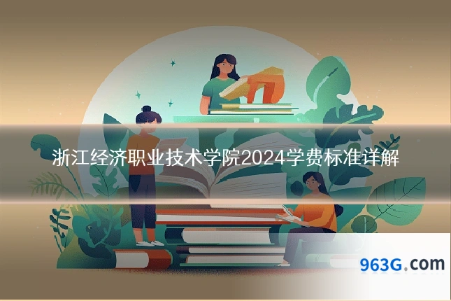 浙江经济职业技术学院2024学费标准详解