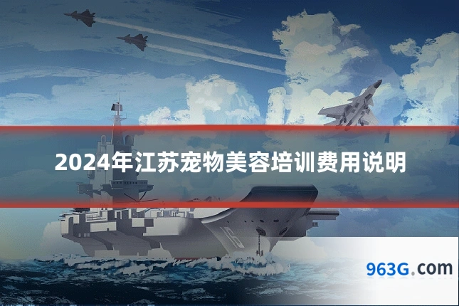 2024年江苏宠物美容培训费用说明
