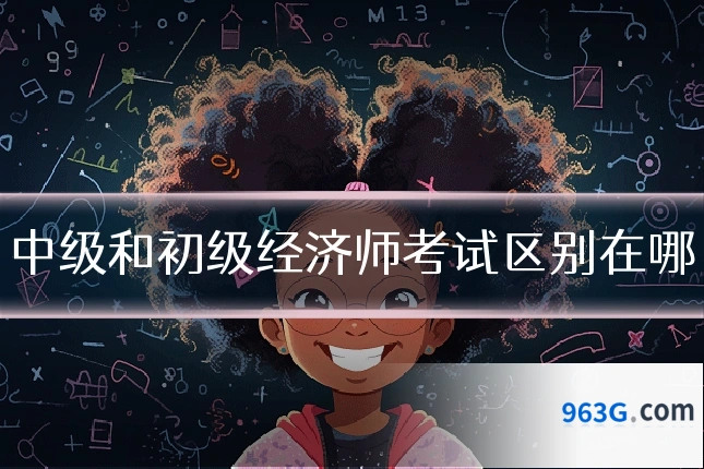 中级和初级经济师考试区别在哪
