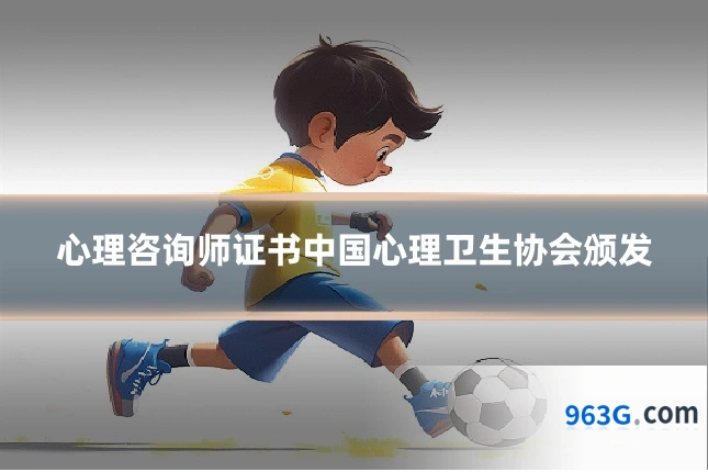 心理咨询师证书中国心理卫生协会颁发