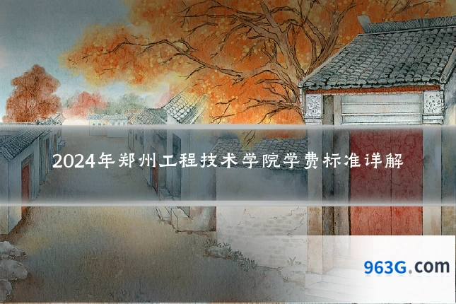 2024年郑州工程技术学院学费标准详解