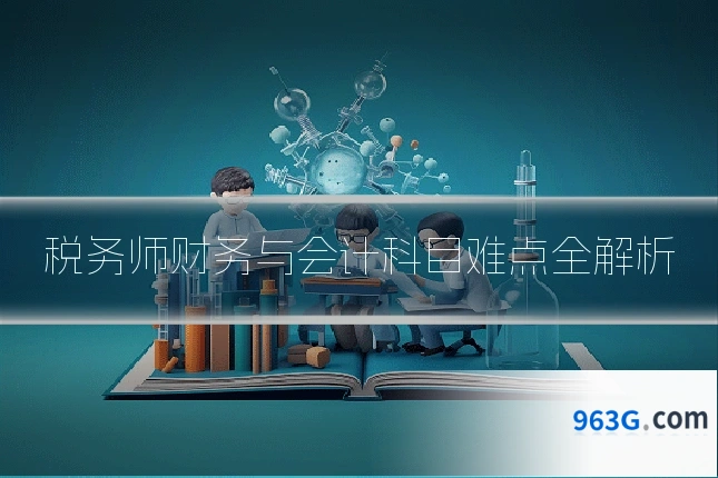 税务师财务与会计科目难点全解析