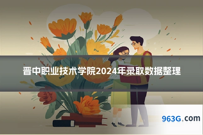 晋中职业技术学院2024年录取数据整理
