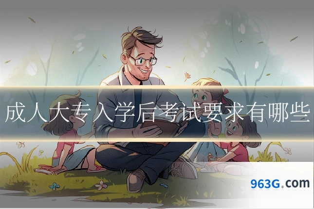 成人大专入学后考试要求有哪些