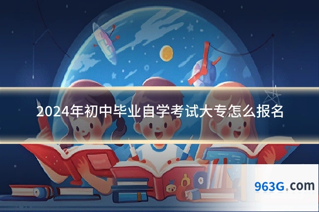 2024年初中毕业自学考试大专怎么报名