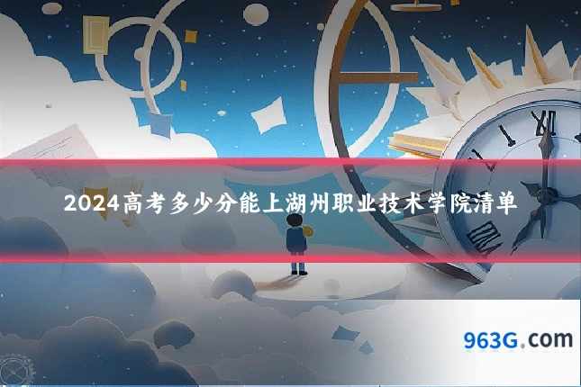 2024高考多少分能上湖州职业技术学院清单
