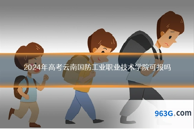 2024年高考云南国防工业职业技术学院可报吗