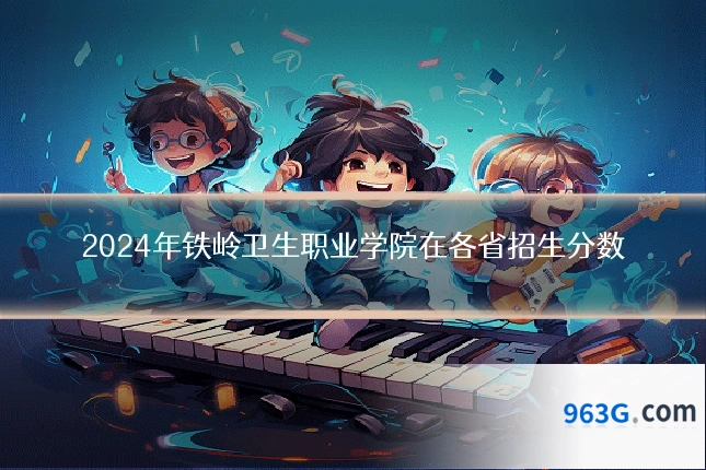 2024年铁岭卫生职业学院在各省招生分数