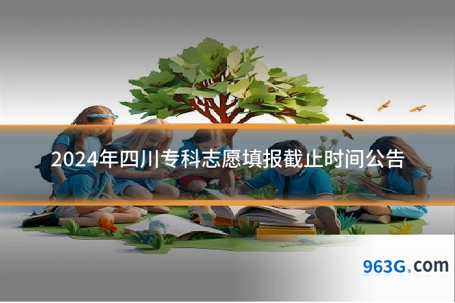2024年四川专科志愿填报截止时间公告